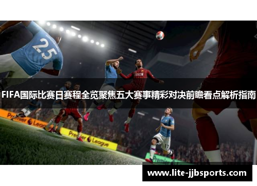 FIFA国际比赛日赛程全览聚焦五大赛事精彩对决前瞻看点解析指南