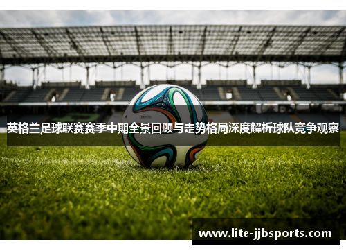 英格兰足球联赛赛季中期全景回顾与走势格局深度解析球队竞争观察