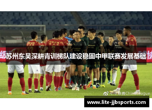 苏州东吴深耕青训梯队建设稳固中甲联赛发展基础 苏州东吴深耕青训梯队建设稳固中甲联赛发展基础
